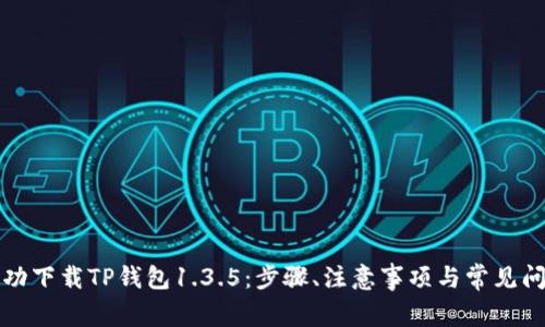 如何成功下载TP钱包1.3.5：步骤、注意事项与常见问题解答