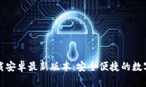 TP钱包官网下载安卓最新版本：安全便捷的数字资产管理利器