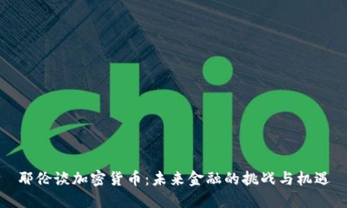 耶伦谈加密货币：未来金融的挑战与机遇
