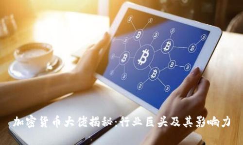 加密货币大佬揭秘：行业巨头及其影响力