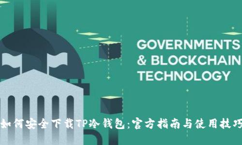 如何安全下载TP冷钱包：官方指南与使用技巧