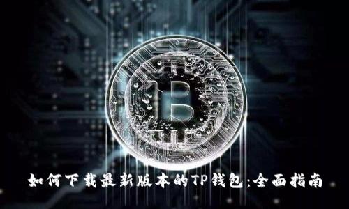 如何下载最新版本的TP钱包：全面指南