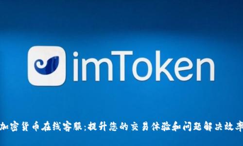 加密货币在线客服：提升您的交易体验和问题解决效率