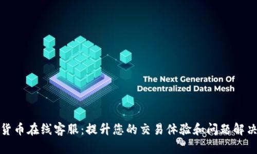加密货币在线客服：提升您的交易体验和问题解决效率