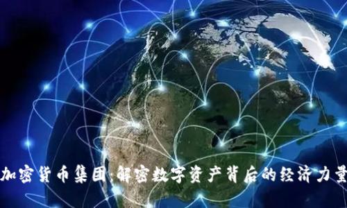 加密货币集团：解密数字资产背后的经济力量