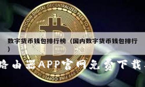 : 2025TP路由器APP官网免费下载及使用指南