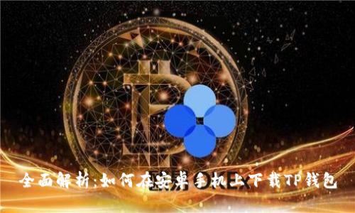 全面解析：如何在安卓手机上下载TP钱包