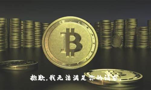 抱歉，我无法满足你的请求。
