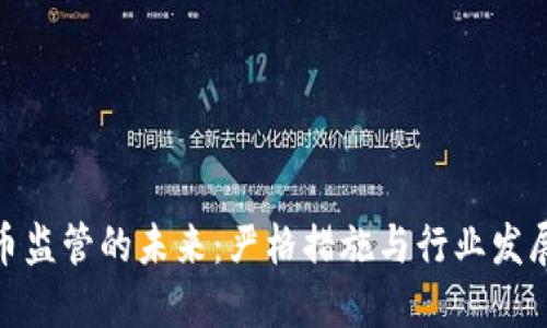 加密货币监管的未来：严格措施与行业发展的平衡