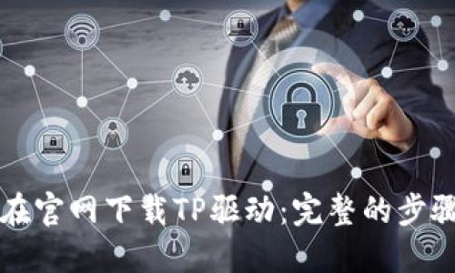 如何在官网下载TP驱动：完整的步骤指南