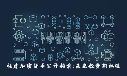 福建加密货币公开拍卖：未来投资新机遇