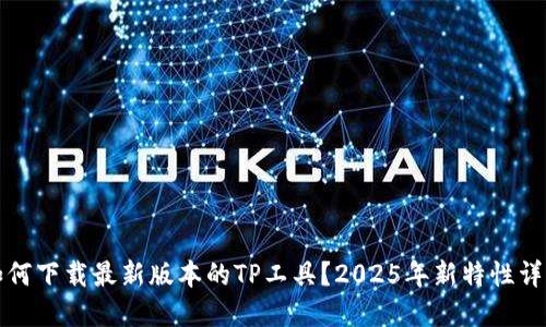 如何下载最新版本的TP工具？2025年新特性详解
