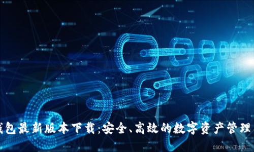 TP钱包最新版本下载：安全、高效的数字资产管理工具