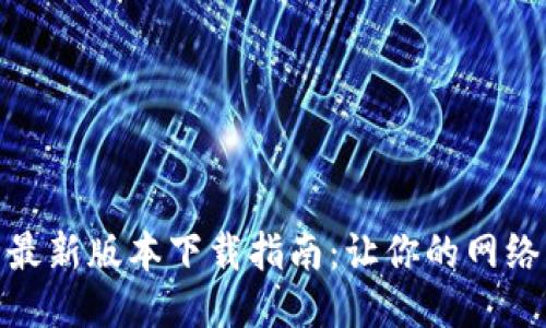 : TP路由器最新版本下载指南：让你的网络更快更稳定