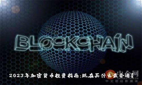 2023年加密货币投资指南：现在买什么最合适？