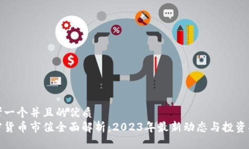思考一个并且的优质
加密货币市值全面解析：2023年最新动态与投资指南