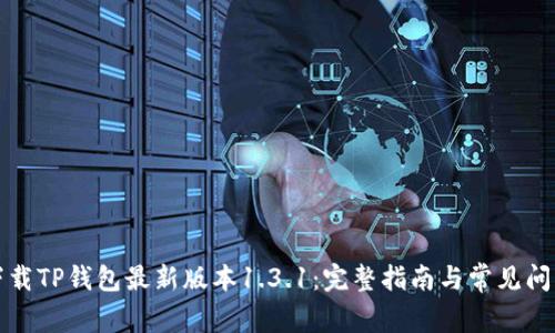 如何下载TP钱包最新版本1.3.1：完整指南与常见问题解答