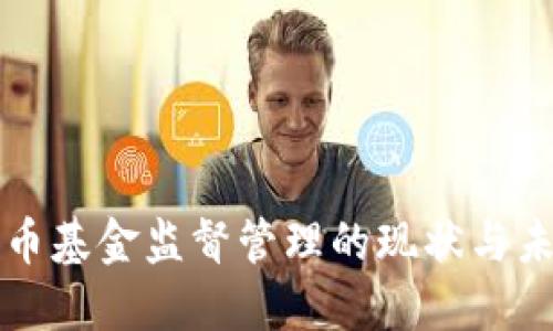 加密货币基金监督管理的现状与未来展望