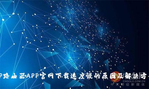 TP路由器APP官网下载速度慢的原因及解决方案