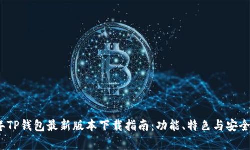 2025年TP钱包最新版本下载指南：功能、特色与安全性解析
