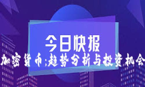 赣州加密货币：趋势分析与投资机会解析
