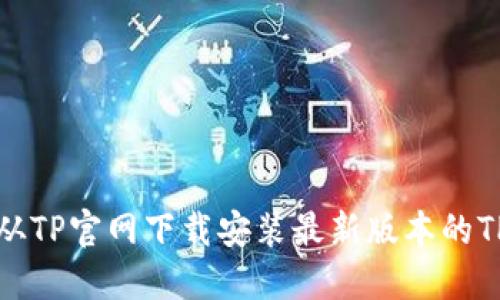 如何从TP官网下载安装最新版本的TP软件