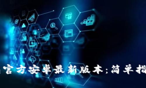 如何下载 TP 钱包官方安卓最新版本：简单指南及常见问题解答