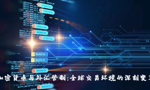 加密货币与外汇管制:全球交易环境的深刻变革