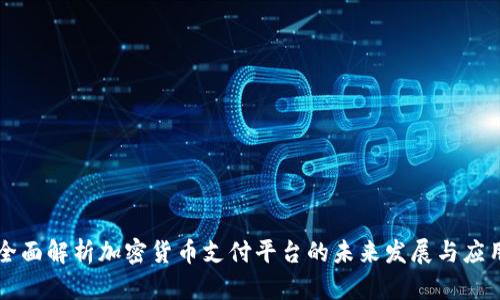 全面解析加密货币支付平台的未来发展与应用