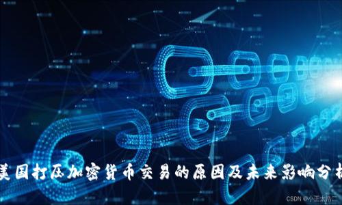 美国打压加密货币交易的原因及未来影响分析