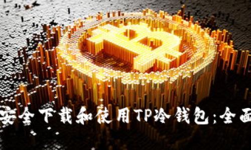 如何安全下载和使用TP冷钱包：全面指南
