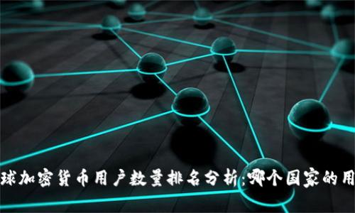 2023年全球加密货币用户数量排名分析：哪个国家的用户更活跃？