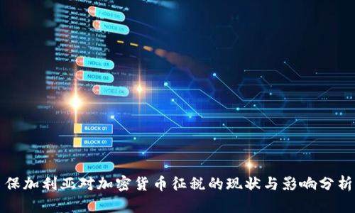 保加利亚对加密货币征税的现状与影响分析