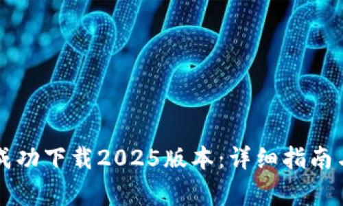 如何从TP官网成功下载2025版本：详细指南与常见问题解析