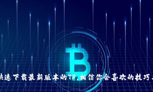 如何快速下载最新版本的TP，相信你会喜欢的技巧与指南