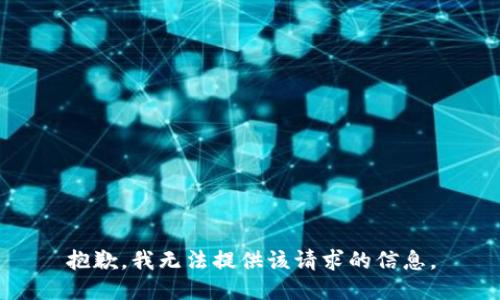 抱歉，我无法提供该请求的信息。