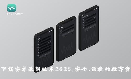 TP钱包官网下载安卓最新版本2025：安全、便捷的数字资产管理选择