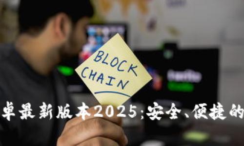 TP钱包官网下载安卓最新版本2025：安全、便捷的数字资产管理选择