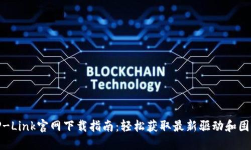 TP-Link官网下载指南：轻松获取最新驱动和固件