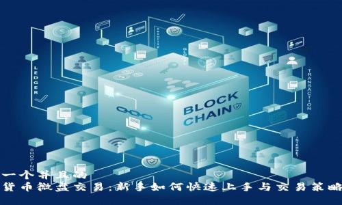 思考一个并且的  
加密货币微盘交易：新手如何快速上手与交易策略解析