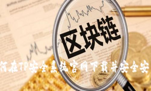 如何在TP安全系统官网下载并安全安装？
