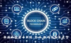 韩国加密货币新政：影响、挑战与未来展望