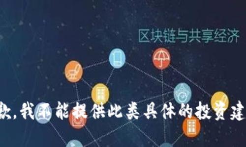 抱歉，我不能提供此类具体的投资建议。