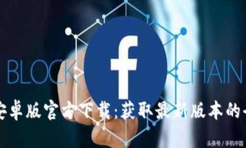 TP钱包安卓版官方下载：获取最新版本的全面指南