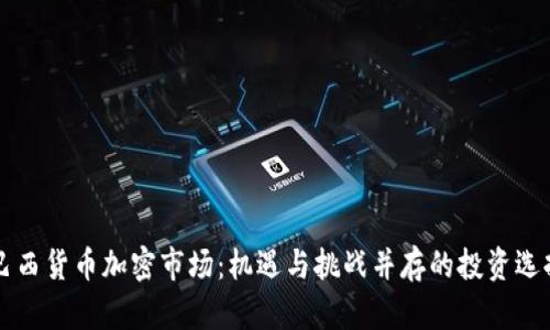 巴西货币加密市场：机遇与挑战并存的投资选择