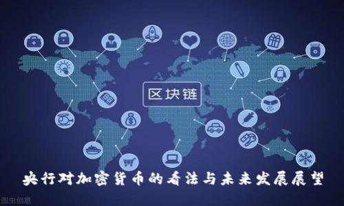 央行对加密货币的看法与未来发展展望