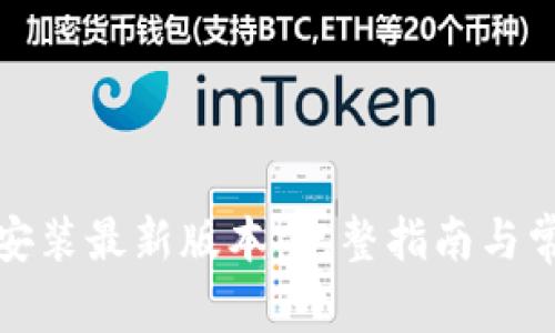 TP官方下载安装最新版本：完整指南与常见问题解答
