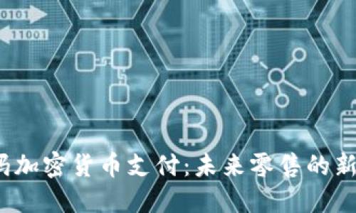 沃尔玛加密货币支付：未来零售的新趋势？