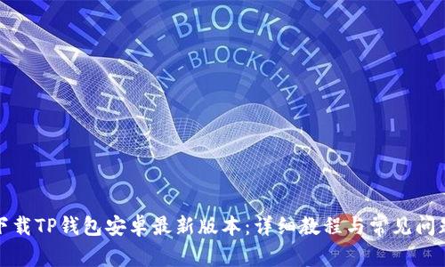 如何下载TP钱包安卓最新版本：详细教程与常见问题解答