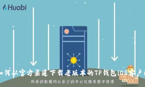如何从官方渠道下载老版本的TP钱包iOS客户端